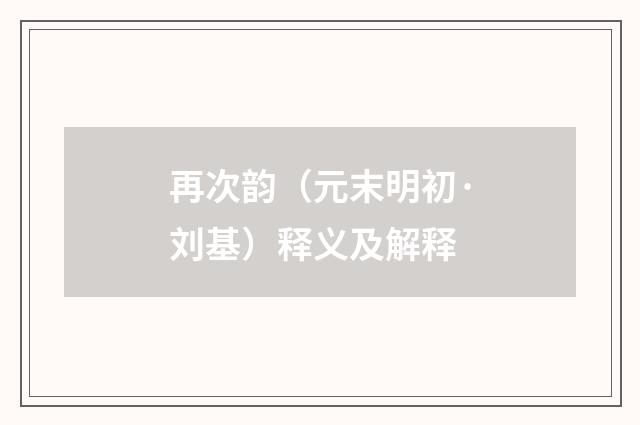 再次韵（元末明初·刘基）释义及解释