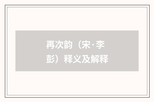 再次韵（宋·李彭）释义及解释