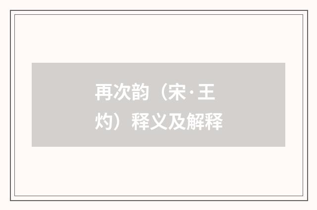 再次韵（宋·王灼）释义及解释