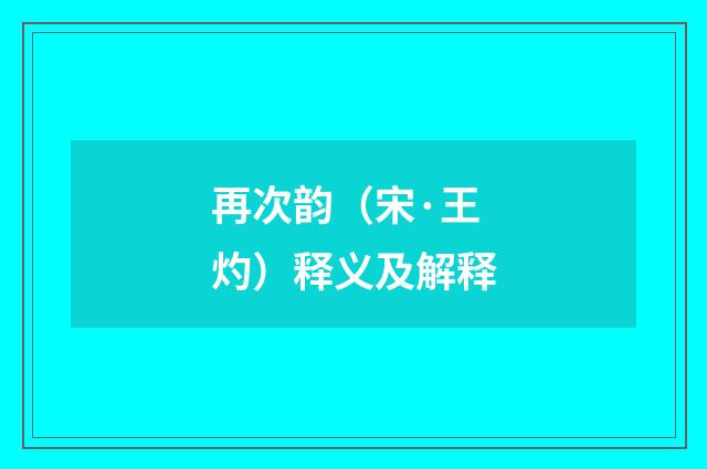 再次韵（宋·王灼）释义及解释