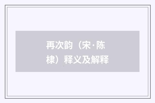 再次韵（宋·陈棣）释义及解释