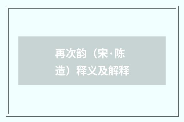 再次韵（宋·陈造）释义及解释