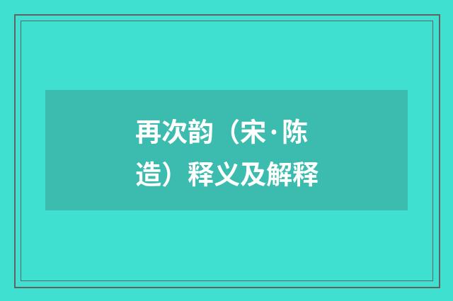 再次韵（宋·陈造）释义及解释
