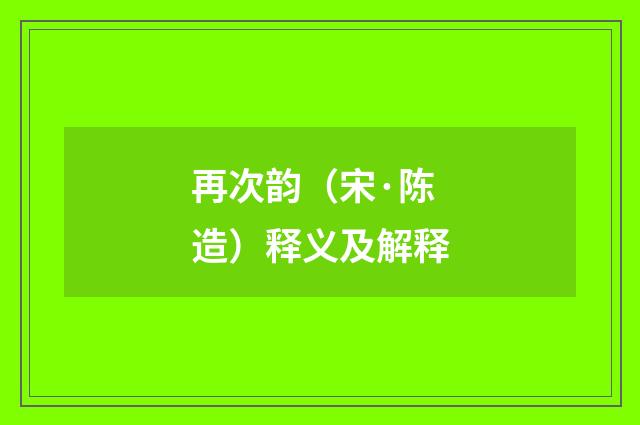 再次韵（宋·陈造）释义及解释