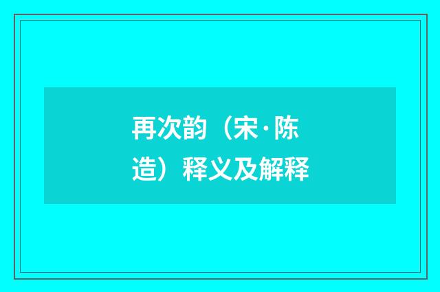 再次韵（宋·陈造）释义及解释