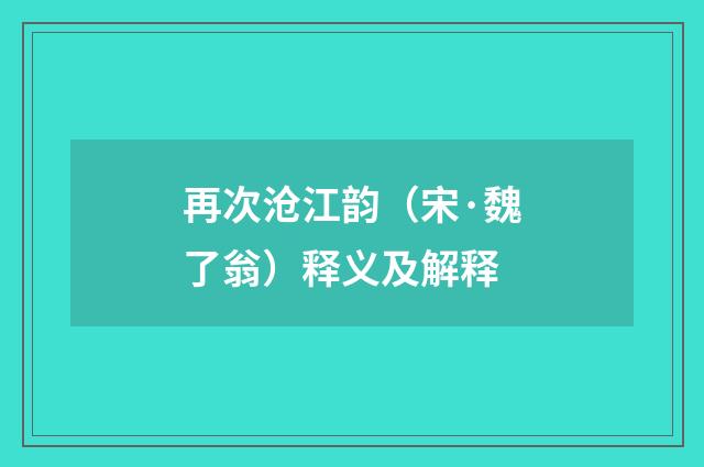 再次沧江韵（宋·魏了翁）释义及解释