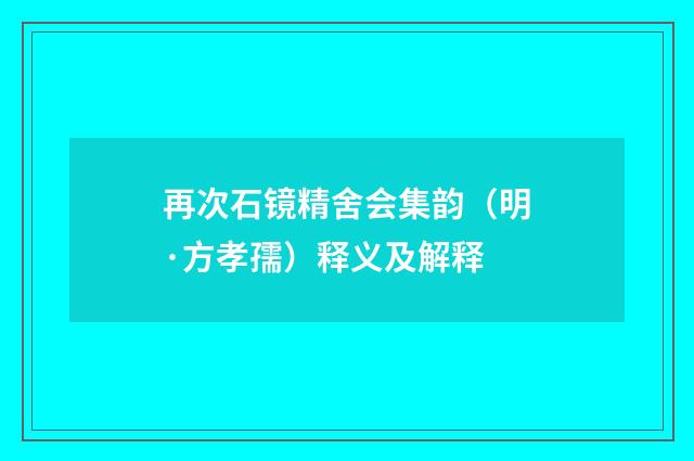 再次石镜精舍会集韵（明·方孝孺）释义及解释