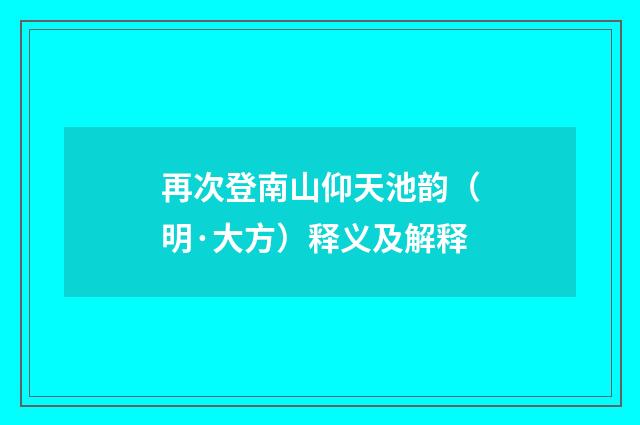 再次登南山仰天池韵（明·大方）释义及解释
