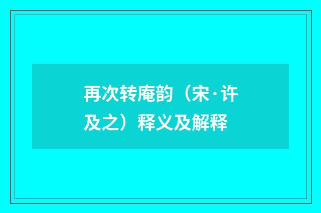 再次转庵韵（宋·许及之）释义及解释
