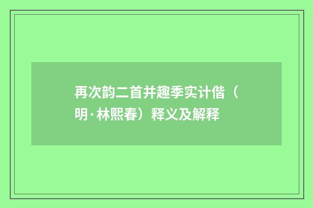 再次韵二首并趣季实计偕（明·林熙春）释义及解释