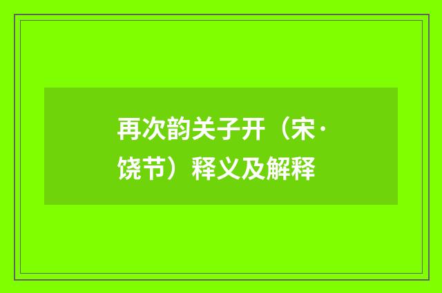 再次韵关子开（宋·饶节）释义及解释