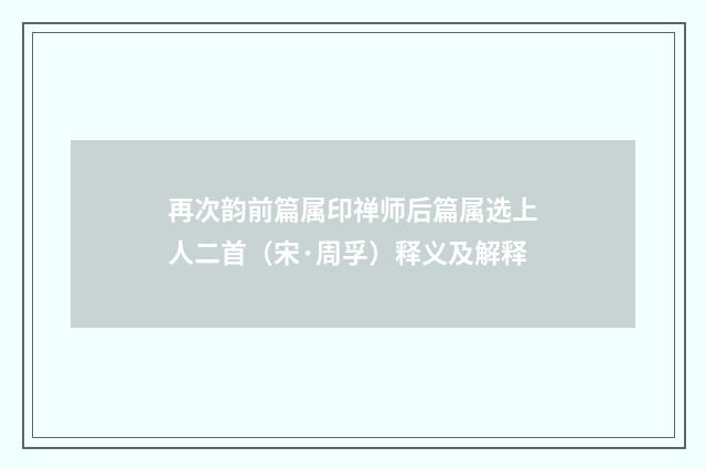 再次韵前篇属印禅师后篇属选上人二首（宋·周孚）释义及解释