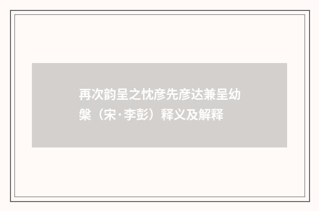 再次韵呈之忱彦先彦达兼呈幼槃（宋·李彭）释义及解释
