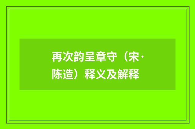 再次韵呈章守（宋·陈造）释义及解释