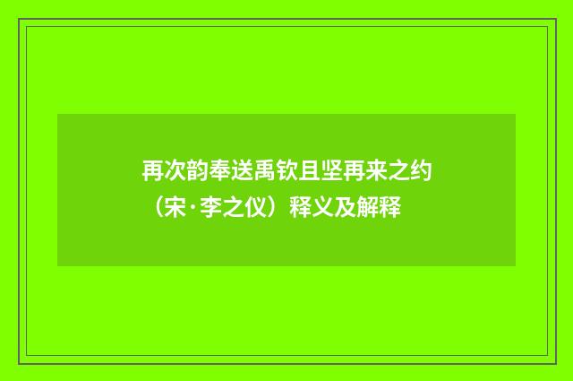 再次韵奉送禹钦且坚再来之约（宋·李之仪）释义及解释