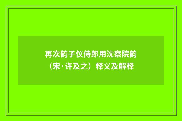 再次韵子仪侍郎用沈察院韵（宋·许及之）释义及解释