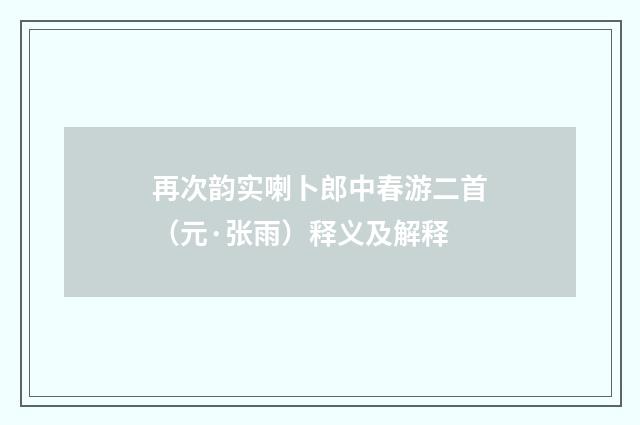 再次韵实喇卜郎中春游二首（元·张雨）释义及解释