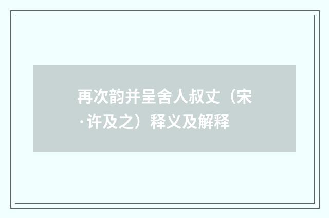 再次韵并呈舍人叔丈（宋·许及之）释义及解释