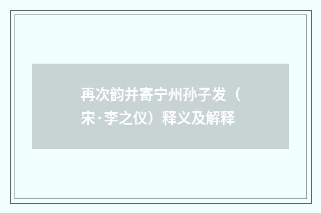 再次韵并寄宁州孙子发（宋·李之仪）释义及解释
