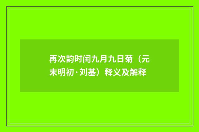 再次韵时闰九月九日菊（元末明初·刘基）释义及解释