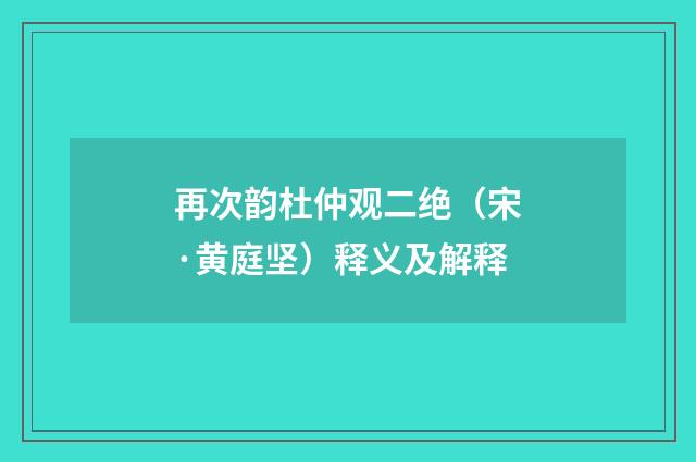 再次韵杜仲观二绝（宋·黄庭坚）释义及解释
