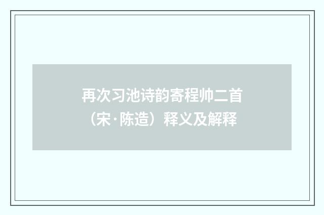 再次习池诗韵寄程帅二首（宋·陈造）释义及解释