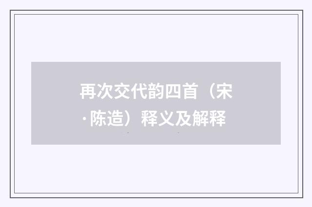 再次交代韵四首（宋·陈造）释义及解释