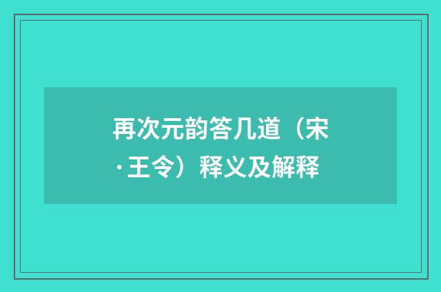 再次元韵答几道（宋·王令）释义及解释