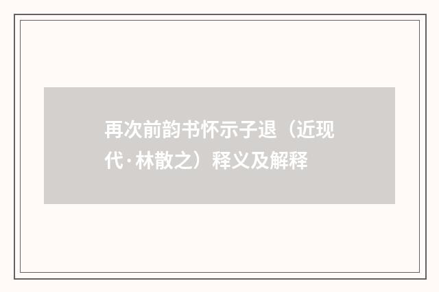 再次前韵书怀示子退（近现代·林散之）释义及解释