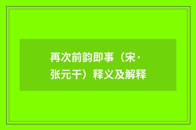 再次前韵即事（宋·张元干）释义及解释