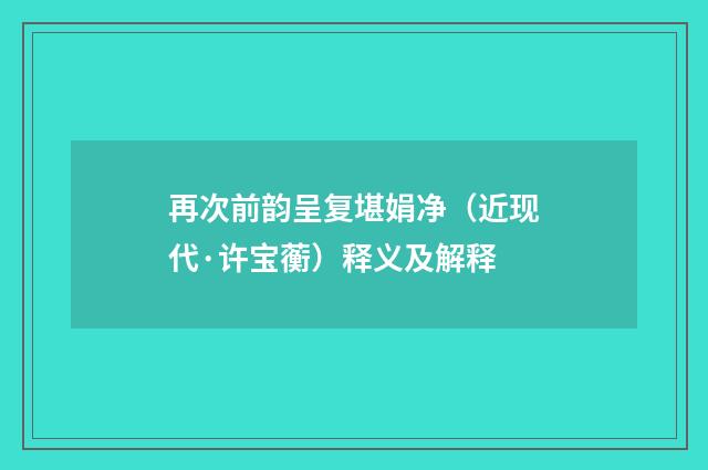 再次前韵呈复堪娟净（近现代·许宝蘅）释义及解释