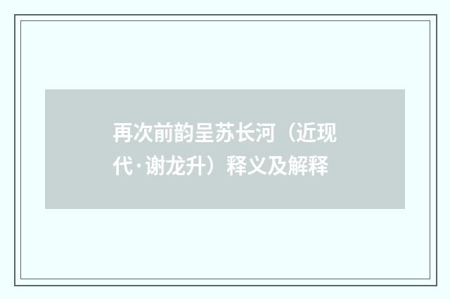 再次前韵呈苏长河（近现代·谢龙升）释义及解释