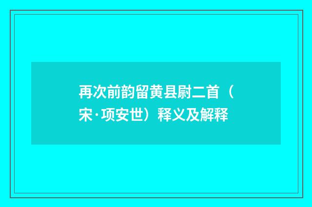 再次前韵留黄县尉二首（宋·项安世）释义及解释
