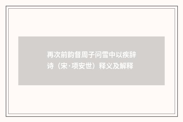再次前韵督周子问雪中以疾辞诗（宋·项安世）释义及解释