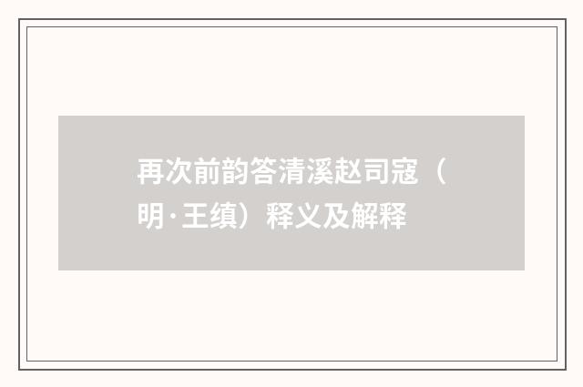 再次前韵答清溪赵司寇（明·王缜）释义及解释