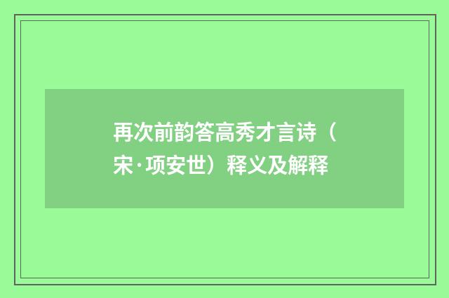 再次前韵答高秀才言诗（宋·项安世）释义及解释