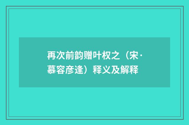再次前韵赠叶权之（宋·慕容彦逢）释义及解释