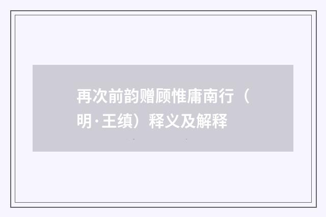 再次前韵赠顾惟庸南行（明·王缜）释义及解释