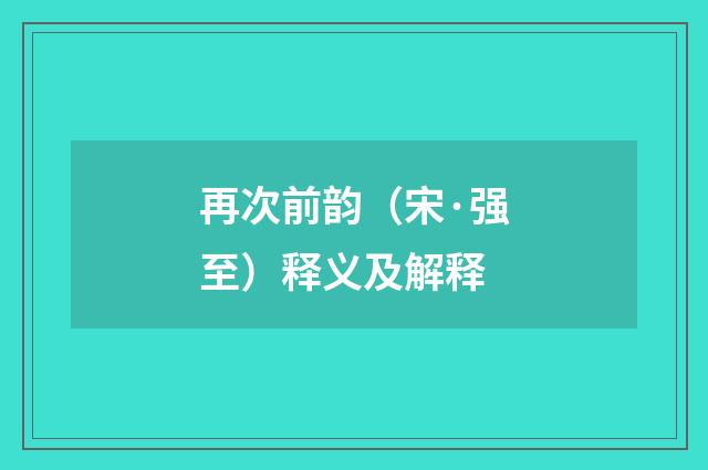 再次前韵（宋·强至）释义及解释