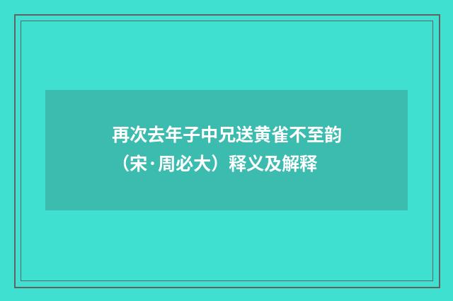 再次去年子中兄送黄雀不至韵（宋·周必大）释义及解释