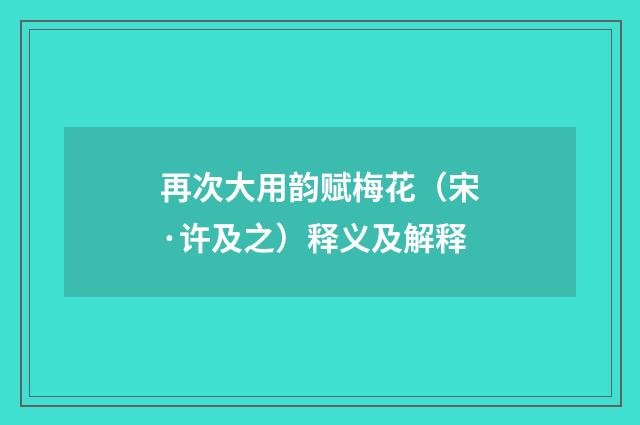 再次大用韵赋梅花（宋·许及之）释义及解释