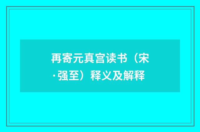 再寄元真宫读书（宋·强至）释义及解释
