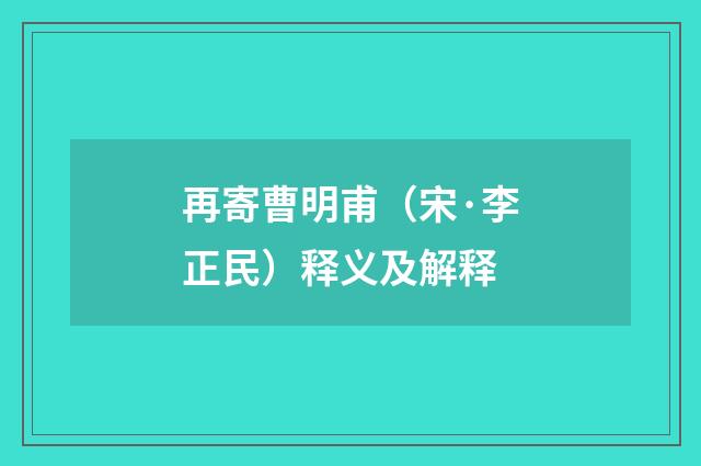 再寄曹明甫（宋·李正民）释义及解释