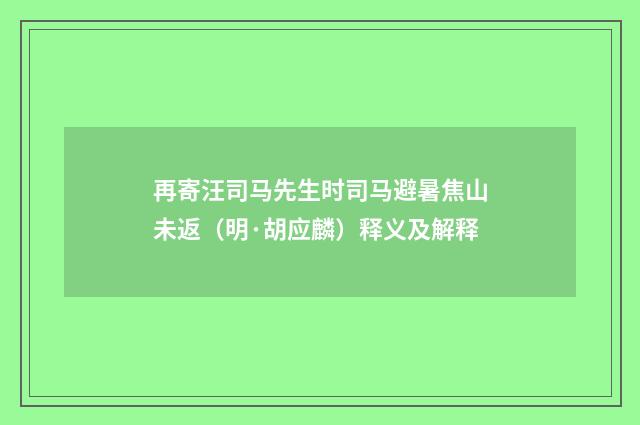 再寄汪司马先生时司马避暑焦山未返（明·胡应麟）释义及解释