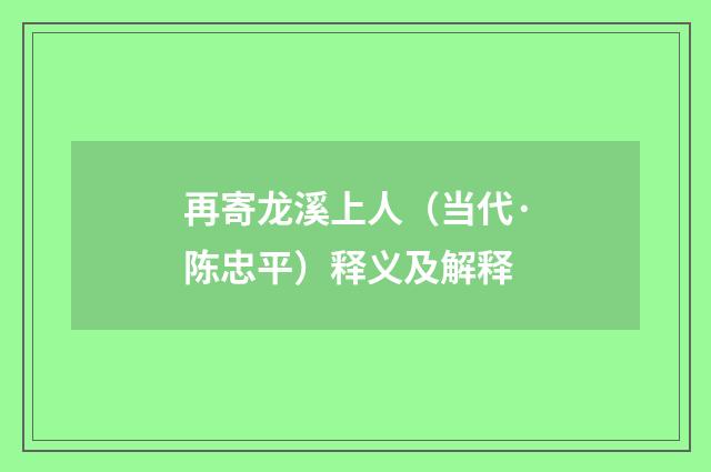 再寄龙溪上人（当代·陈忠平）释义及解释