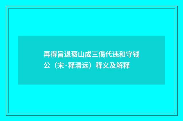再得旨退褒山成三偈代违和守钱公（宋·释清远）释义及解释