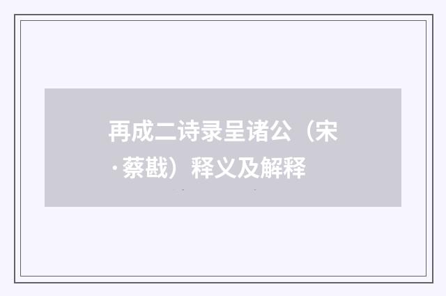 再成二诗录呈诸公（宋·蔡戡）释义及解释