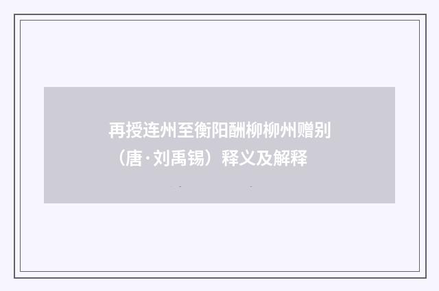 再授连州至衡阳酬柳柳州赠别（唐·刘禹锡）释义及解释