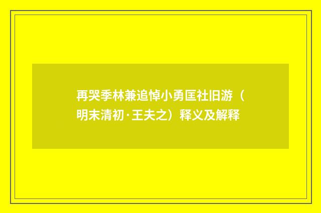 再哭季林兼追悼小勇匡社旧游（明末清初·王夫之）释义及解释