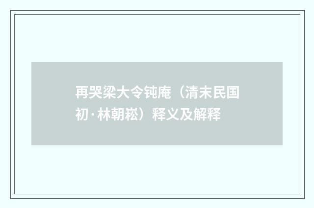 再哭梁大令钝庵（清末民国初·林朝崧）释义及解释